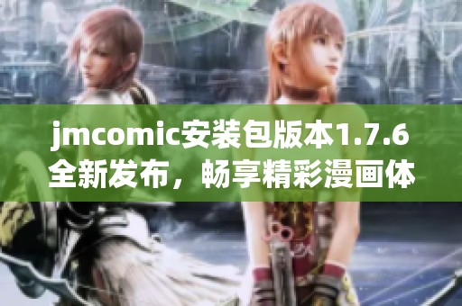 jmcomic安装包版本1.7.6全新发布，畅享精彩漫画体验！