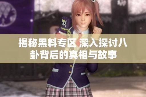 揭秘黑料专区 深入探讨八卦背后的真相与故事