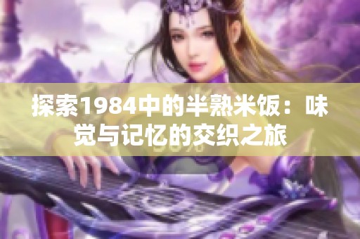 探索1984中的半熟米饭：味觉与记忆的交织之旅