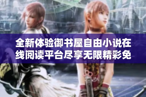 全新体验御书屋自由小说在线阅读平台尽享无限精彩免费书城