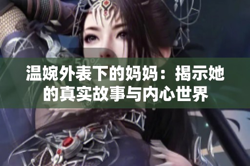 温婉外表下的妈妈：揭示她的真实故事与内心世界