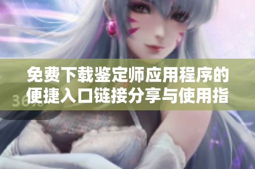 免费下载鉴定师应用程序的便捷入口链接分享与使用指南