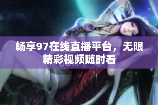 畅享97在线直播平台，无限精彩视频随时看