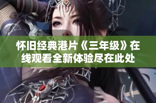怀旧经典港片《三年级》在线观看全新体验尽在此处