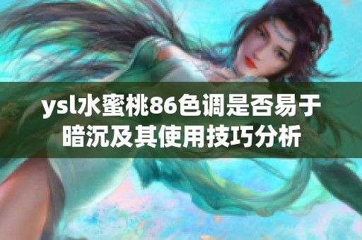 ysl水蜜桃86色调是否易于暗沉及其使用技巧分析