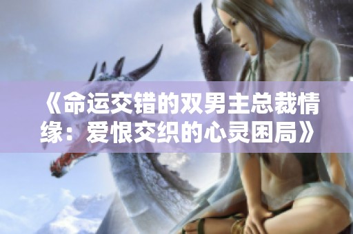 《命运交错的双男主总裁情缘：爱恨交织的心灵困局》