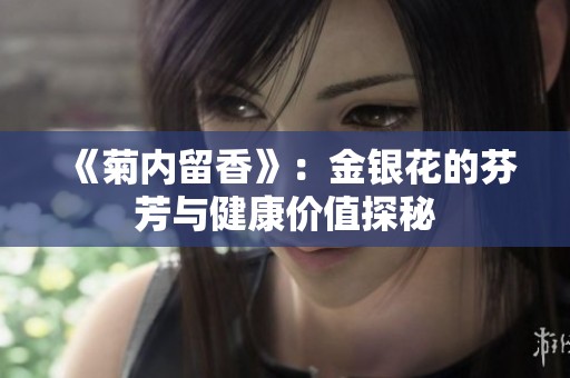 《菊内留香》：金银花的芬芳与健康价值探秘