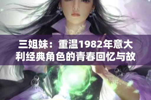 三姐妹：重温1982年意大利经典角色的青春回忆与故事