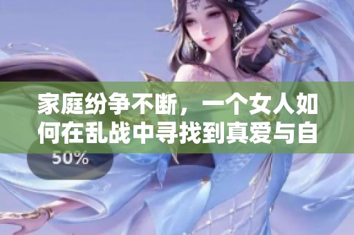 家庭纷争不断，一个女人如何在乱战中寻找到真爱与自我
