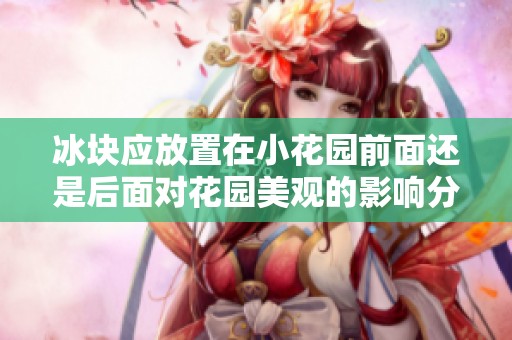 冰块应放置在小花园前面还是后面对花园美观的影响分析