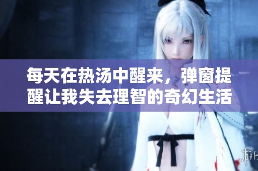 每天在热汤中醒来，弹窗提醒让我失去理智的奇幻生活