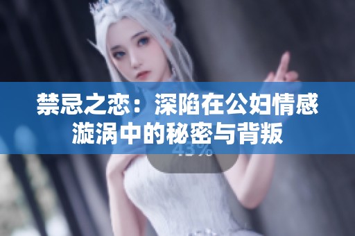 禁忌之恋：深陷在公妇情感漩涡中的秘密与背叛