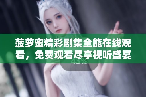菠萝蜜精彩剧集全能在线观看，免费观看尽享视听盛宴