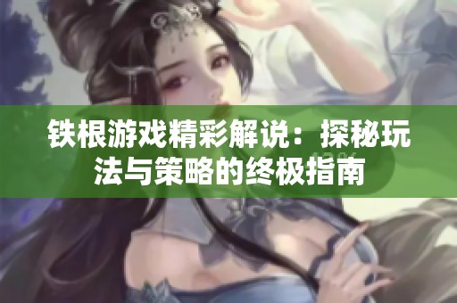 铁根游戏精彩解说：探秘玩法与策略的终极指南