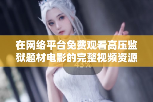 在网络平台免费观看高压监狱题材电影的完整视频资源介绍