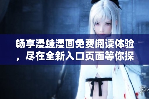 畅享漫蛙漫画免费阅读体验，尽在全新入口页面等你探索