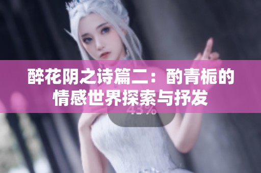 醉花阴之诗篇二：酌青栀的情感世界探索与抒发