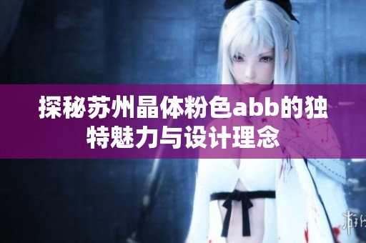 探秘苏州晶体粉色abb的独特魅力与设计理念