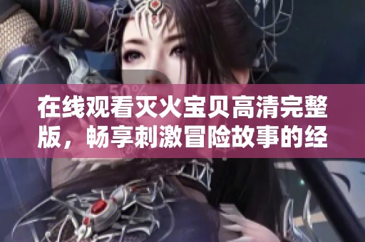 在线观看灭火宝贝高清完整版，畅享刺激冒险故事的经典之选