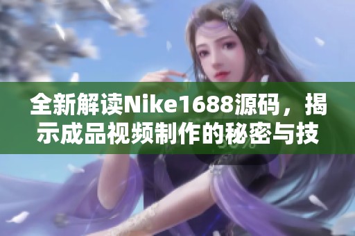 全新解读Nike1688源码，揭示成品视频制作的秘密与技巧