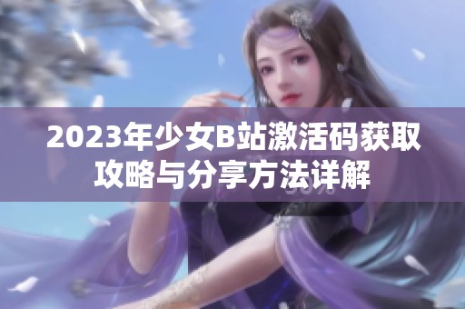 2023年少女B站激活码获取攻略与分享方法详解