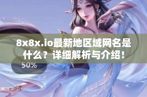 8x8x.io最新地区域网名是什么？详细解析与介绍！