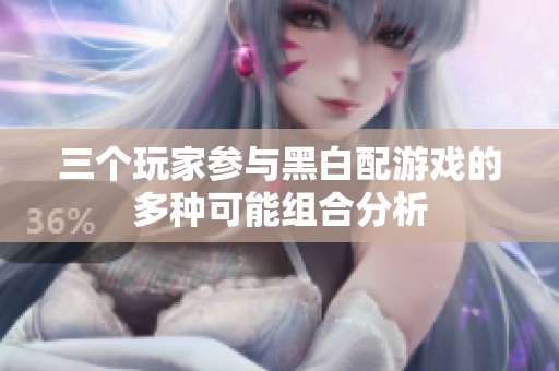 三个玩家参与黑白配游戏的多种可能组合分析