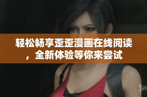 轻松畅享歪歪漫画在线阅读，全新体验等你来尝试
