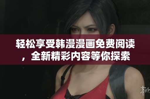 轻松享受韩漫漫画免费阅读，全新精彩内容等你探索