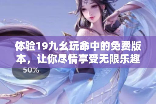 体验19九幺玩命中的免费版本，让你尽情享受无限乐趣！