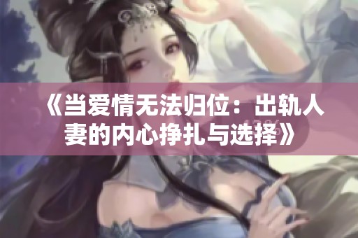 《当爱情无法归位：出轨人妻的内心挣扎与选择》