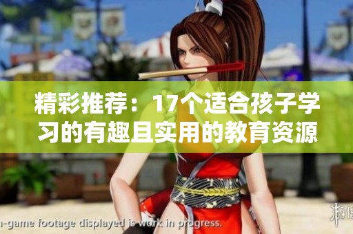 精彩推荐：17个适合孩子学习的有趣且实用的教育资源与活动