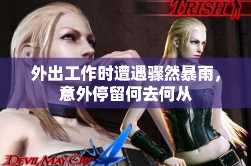 外出工作时遭遇骤然暴雨，意外停留何去何从