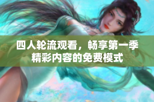 四人轮流观看，畅享第一季精彩内容的免费模式