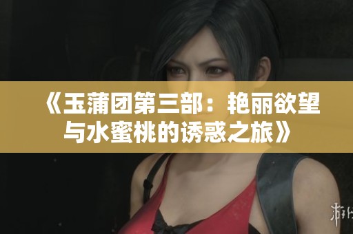《玉蒲团第三部：艳丽欲望与水蜜桃的诱惑之旅》