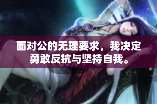 面对公的无理要求，我决定勇敢反抗与坚持自我。