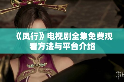 《凤行》电视剧全集免费观看方法与平台介绍