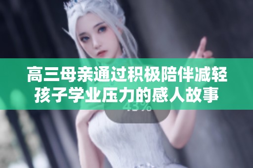 高三母亲通过积极陪伴减轻孩子学业压力的感人故事