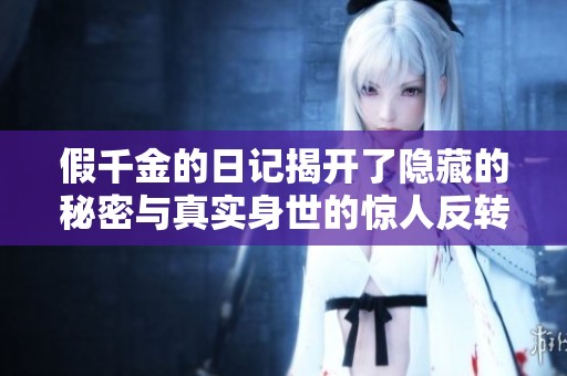假千金的日记揭开了隐藏的秘密与真实身世的惊人反转