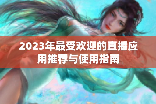2023年最受欢迎的直播应用推荐与使用指南