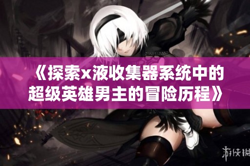 《探索x液收集器系统中的超级英雄男主的冒险历程》
