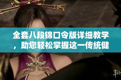 全套八段锦口令版详细教学，助您轻松掌握这一传统健身法门