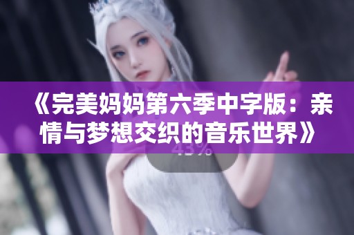 《完美妈妈第六季中字版：亲情与梦想交织的音乐世界》