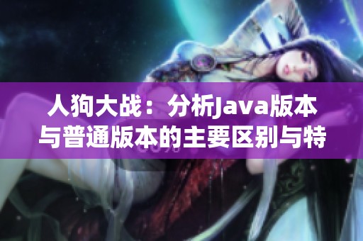 人狗大战：分析Java版本与普通版本的主要区别与特点