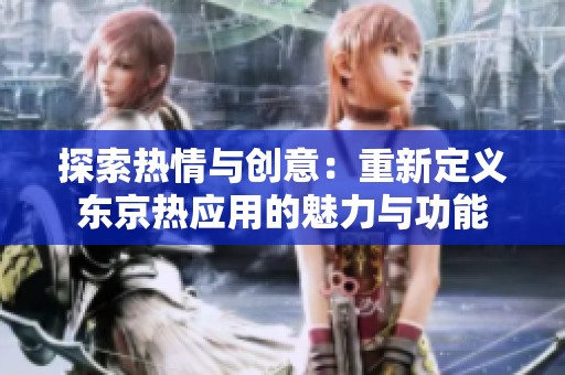 探索热情与创意：重新定义东京热应用的魅力与功能