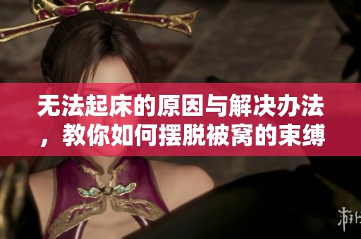 无法起床的原因与解决办法，教你如何摆脱被窝的束缚