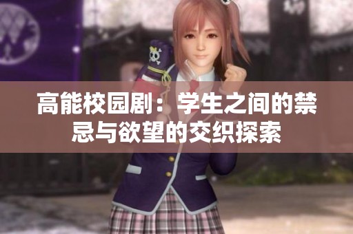 高能校园剧：学生之间的禁忌与欲望的交织探索