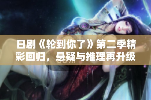 日剧《轮到你了》第二季精彩回归，悬疑与推理再升级