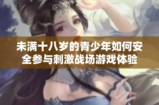 未满十八岁的青少年如何安全参与刺激战场游戏体验
