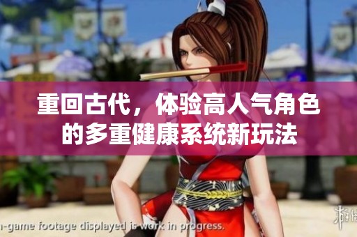 重回古代，体验高人气角色的多重健康系统新玩法